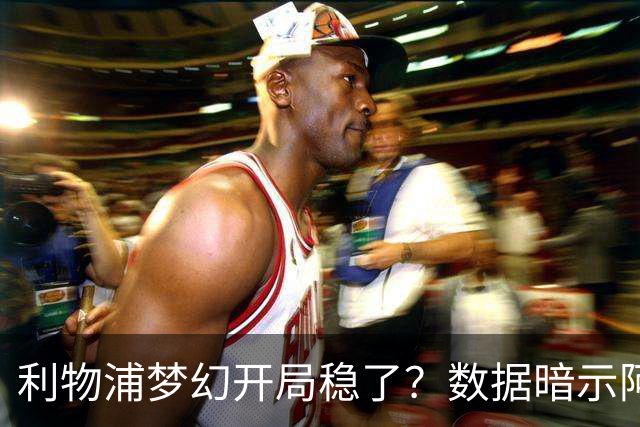 利物浦梦幻开局稳了？数据暗示阿森纳坚韧不败