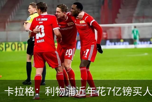 卡拉格：利物浦近年花7亿镑买人，伊劳拉接手的却是一副“烂牌”