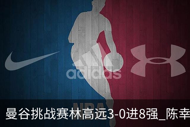 曼谷挑战赛林高远3-0进8强 陈幸同2-3遭逆转出局